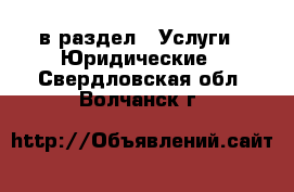  в раздел : Услуги » Юридические . Свердловская обл.,Волчанск г.